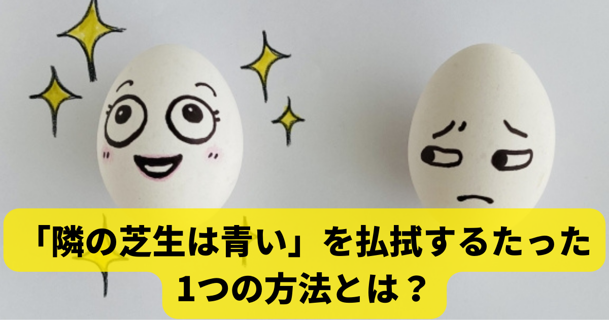 「隣の芝生は青い」を払拭するたった1つの方法とは？