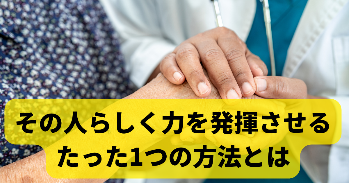 その人らしく力を発揮させるたった1つの方法とは