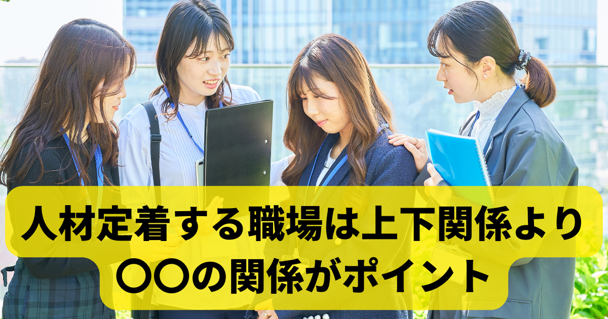 人材定着する職場は上下関係より〇〇の関係がポイント