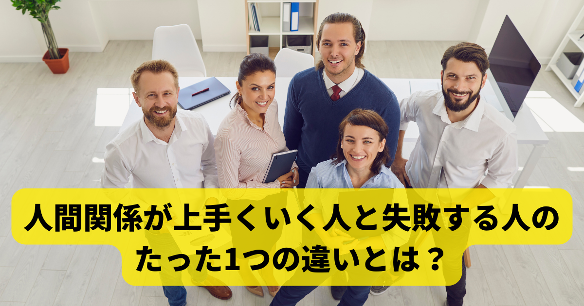 人間関係が上手くいく人と失敗する人のたった1つの違いとは？