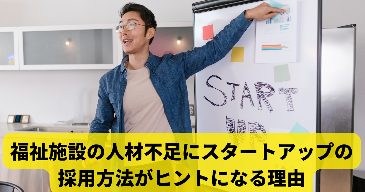 福祉施設の人材不足にスタートアップの採用方法がヒントになる理由