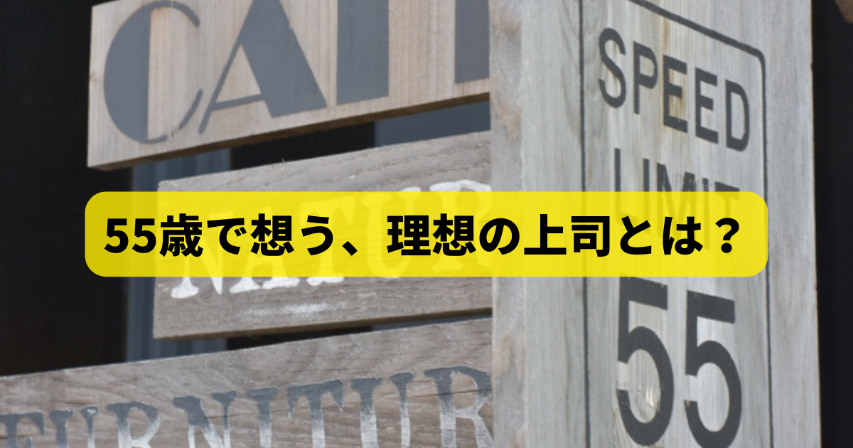 55歳で想う、理想の上司とは？