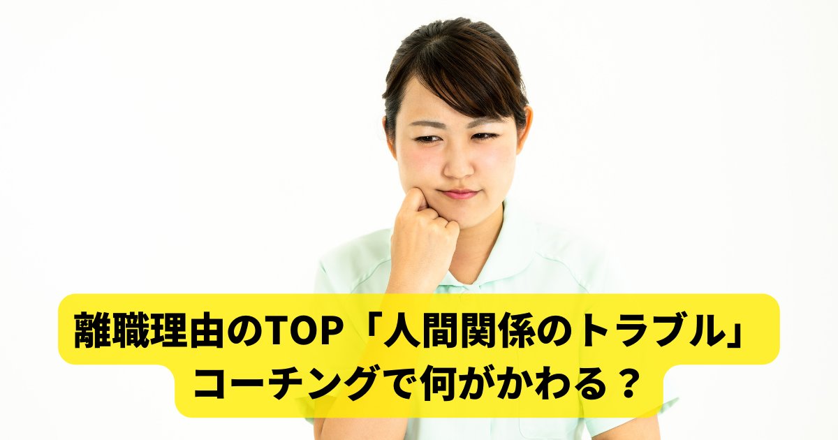 離職理由のTOP「人間関係のトラブル」、コーチングで何がかわる？