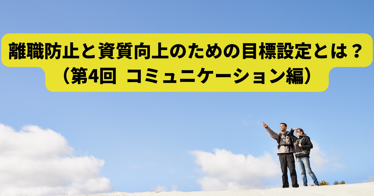 離職防止と資質向上のための目標設定とは？ （第4回 コミュニケーション編）