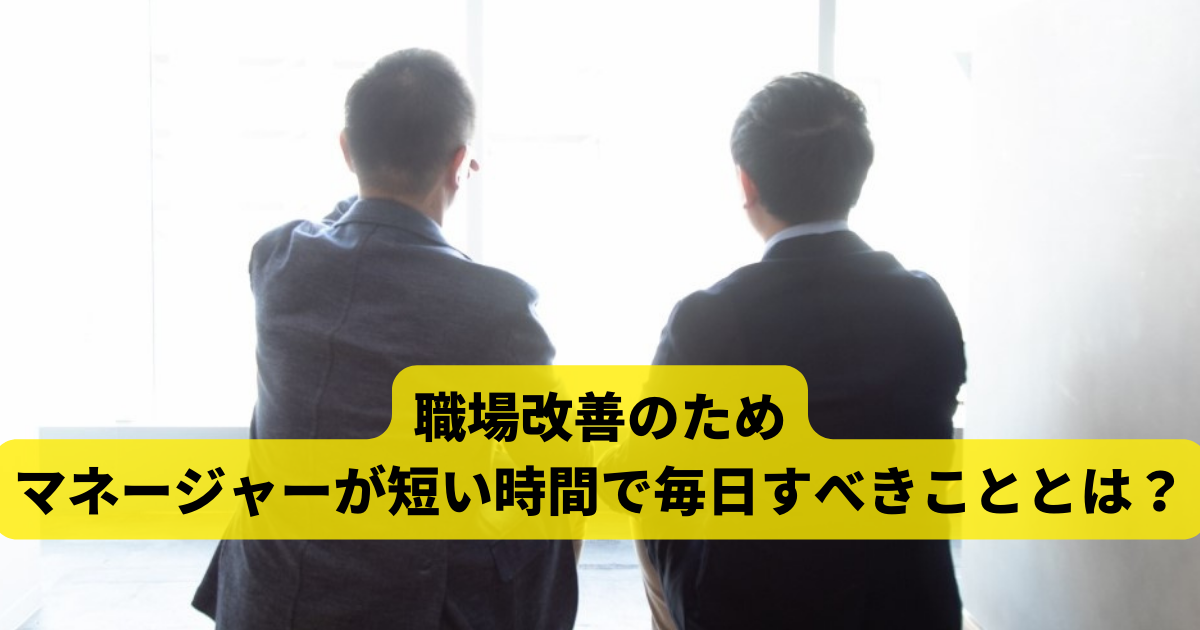 職場改善のためマネージャーが短い時間で毎日すべきこととは？