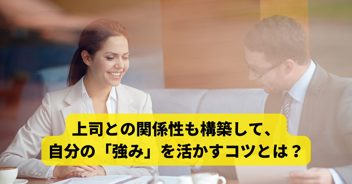 上司との関係性も構築して、自分の「強み」を活かすコツとは？