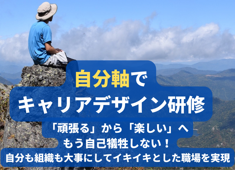 自分軸で キャリアデザイン研修 「頑張る」から「楽しい」へ もう自己犠牲しない！ 自分も組織も大事にしてイキイキとした職場を実現