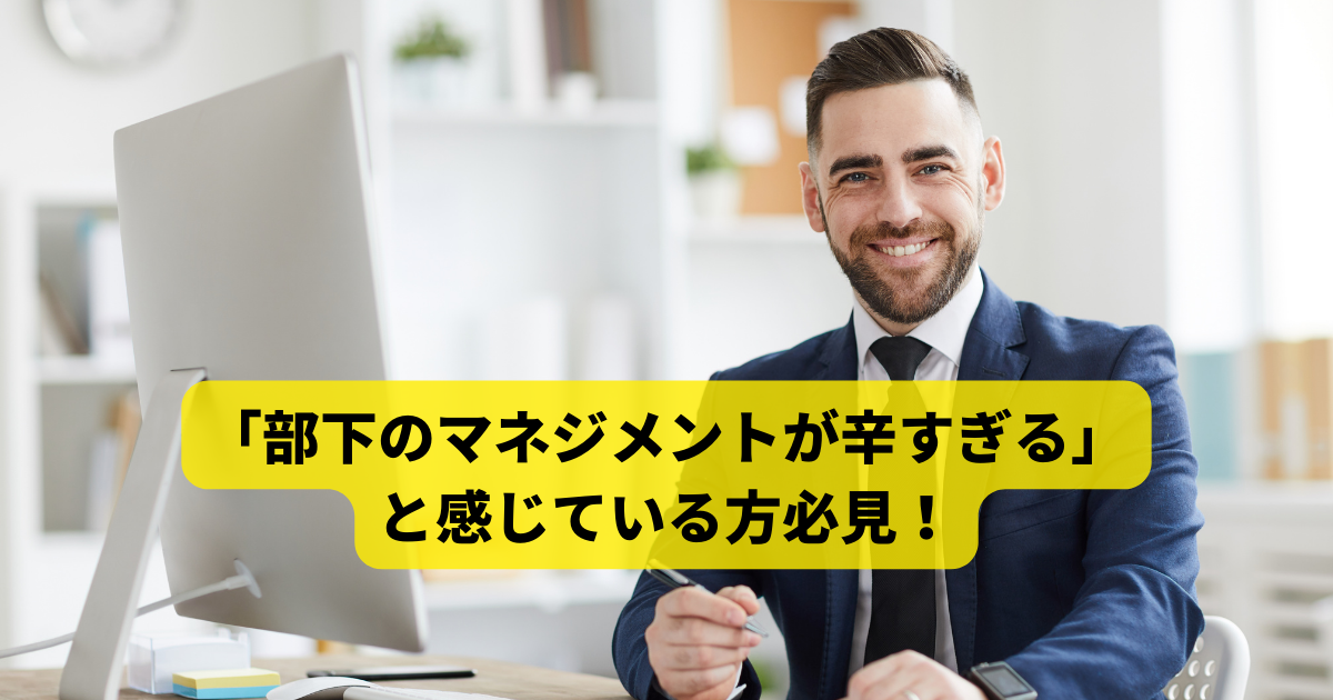 「部下のマネジメントが辛すぎる」と感じている方必見！