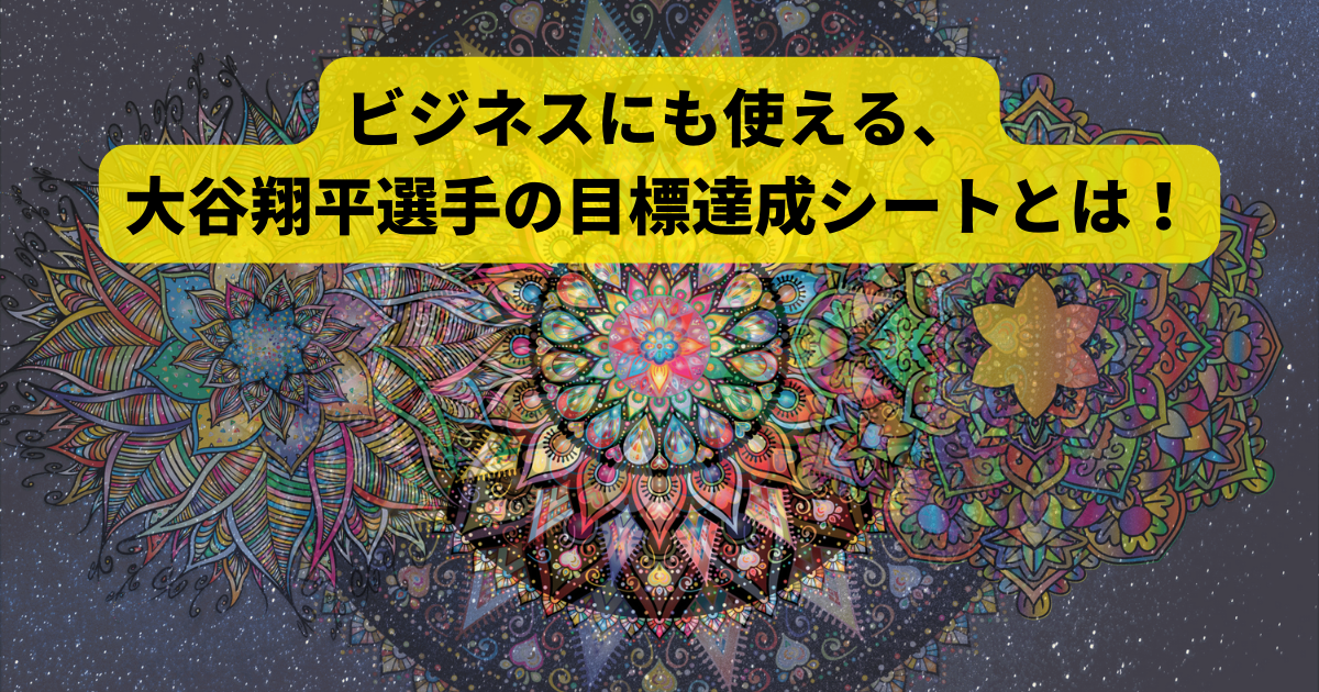 ビジネスにも使える、大谷翔平選手の目標達成シートとは！