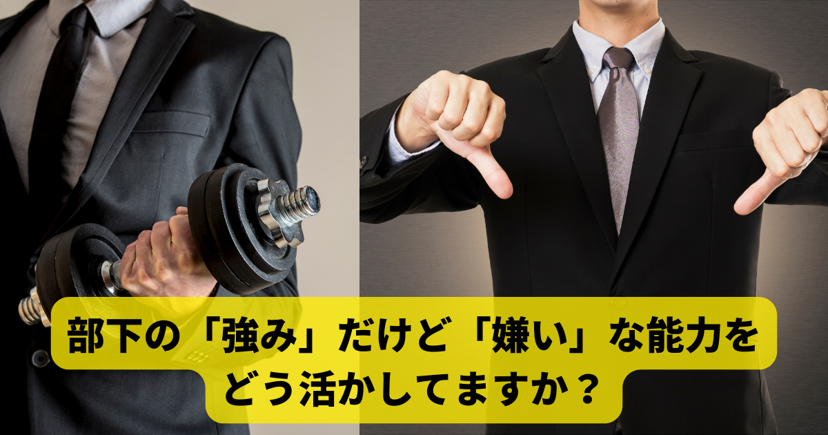 部下の「強み」だけど「嫌い」な能力をどう活かしてますか？