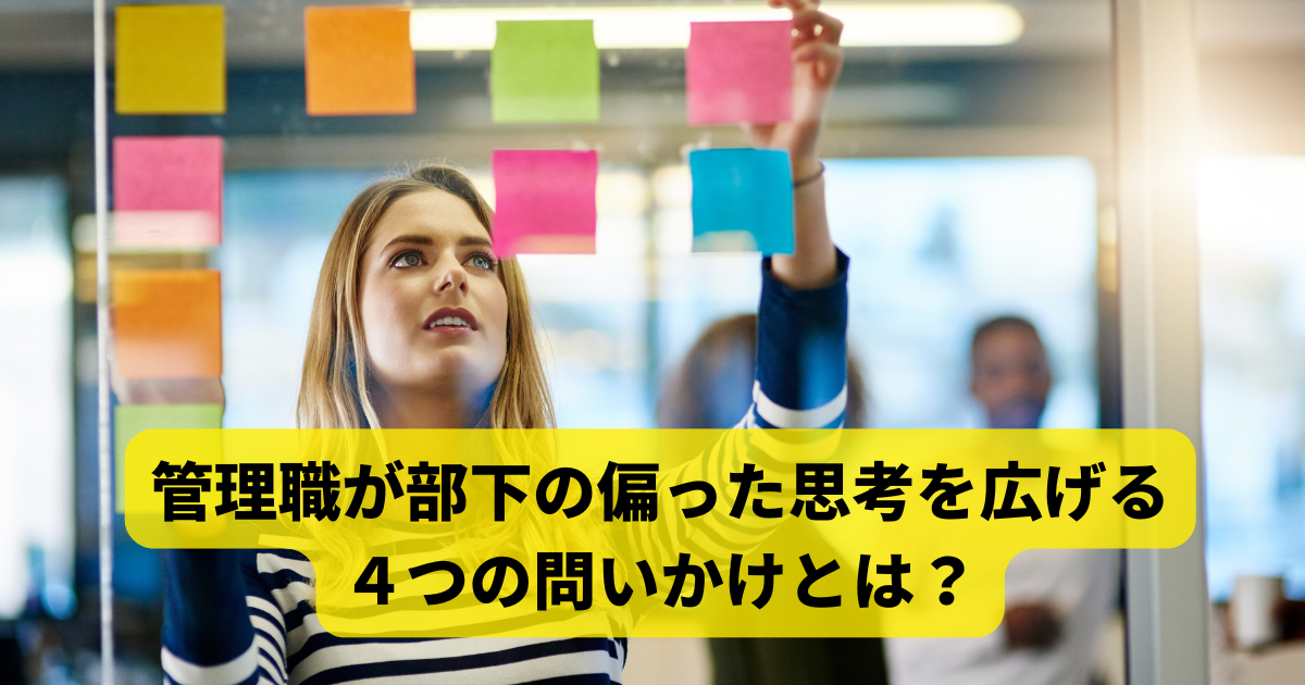 管理職が部下の偏った思考を広げる４つの問いかけとは？