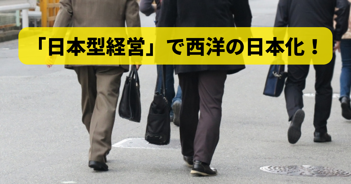 「日本型経営」で西洋の日本化！