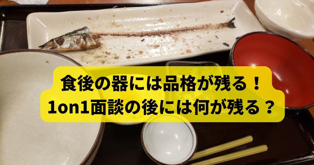 食後の器には品格が残る！1on1面談の後には何が残る？