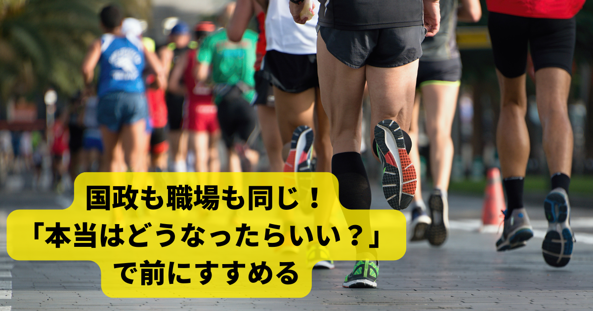 国政も職場も同じ！「本当はどうなったらいい？」で前にすすめる