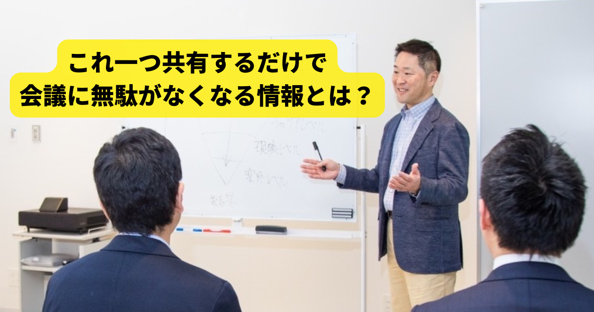 これ一つ共有するだけで会議に無駄がなくなる情報とは？