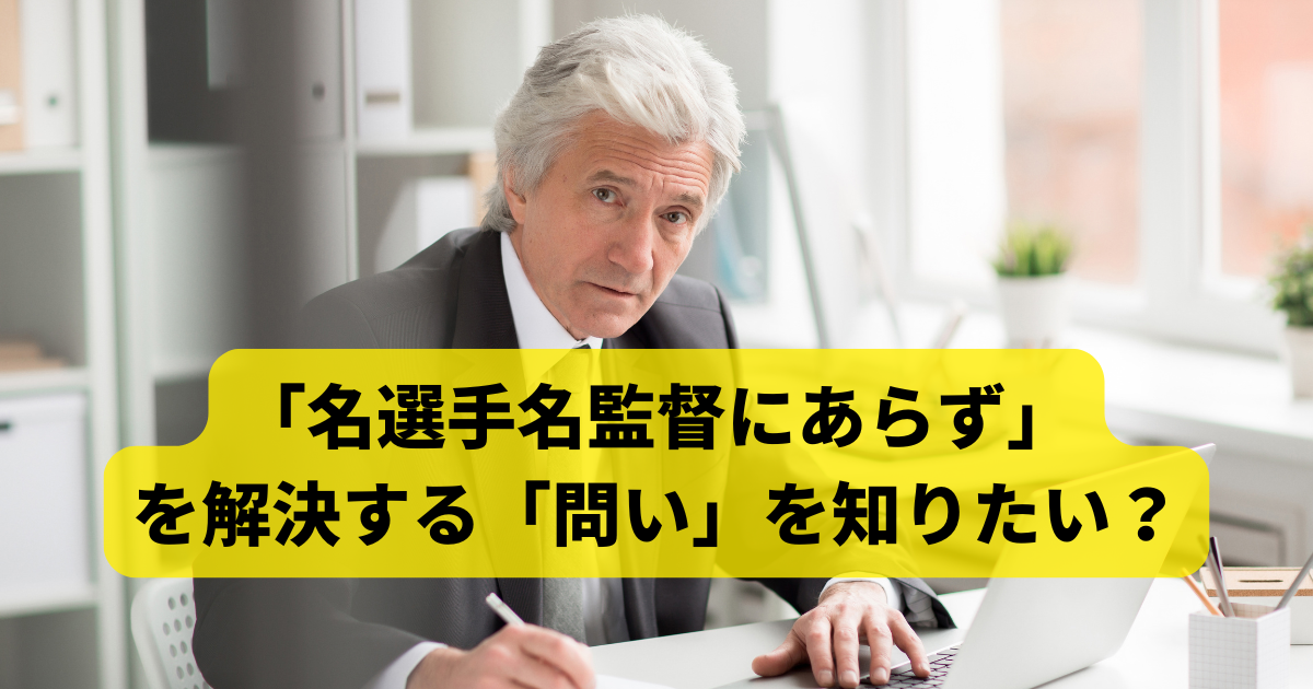 「名選手名監督にあらず」を解決する一つの「問い」を知りたい？