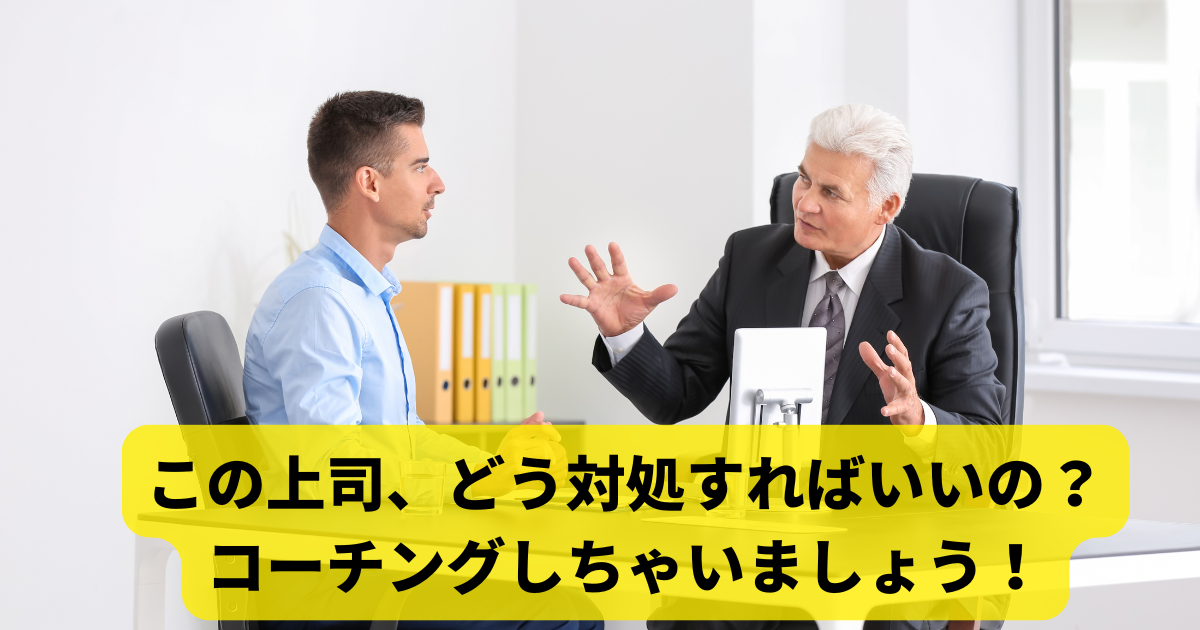 この上司、どう対処すればいいの？　コーチングしちゃいましょう！