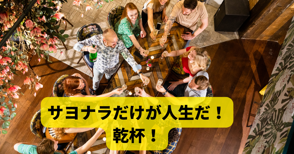 このサカヅキを受けてくれ！ どうぞなみなみ注がしておくれ！ 花に嵐のたとえもあるぞ！ サヨナラだけが人生だ！ 乾杯！