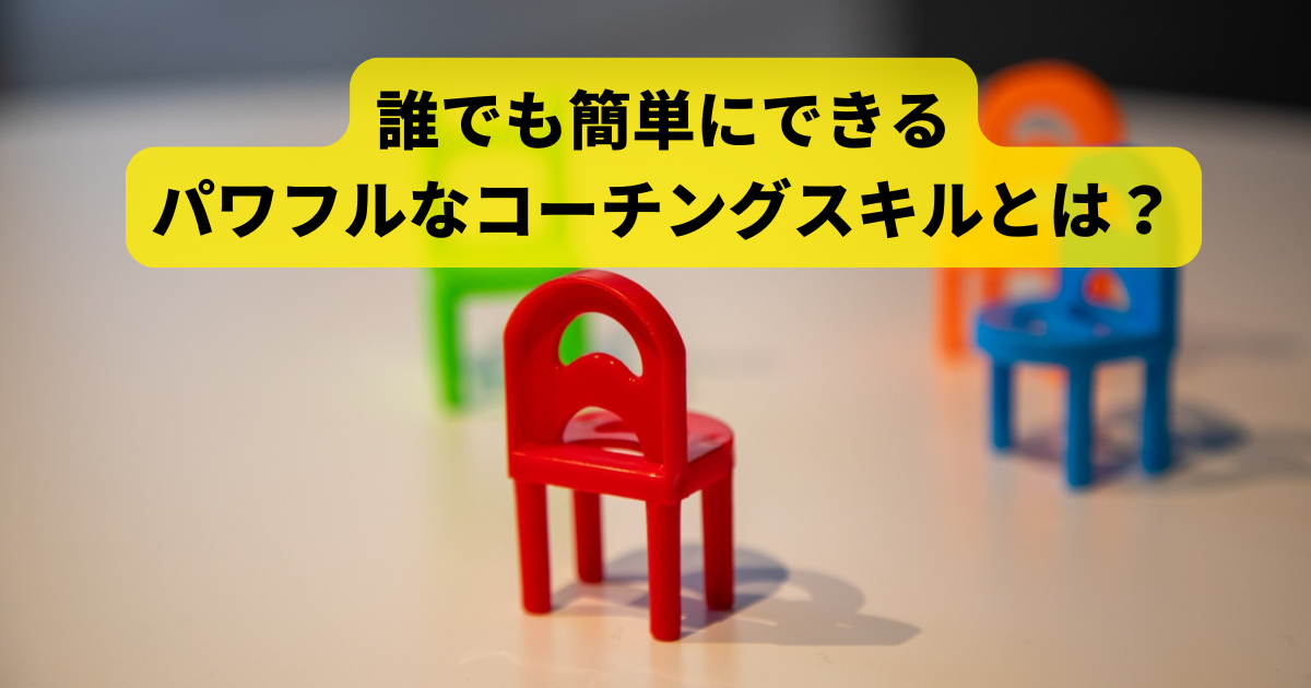 誰でも簡単にできるパワフルなコーチングスキルとは？