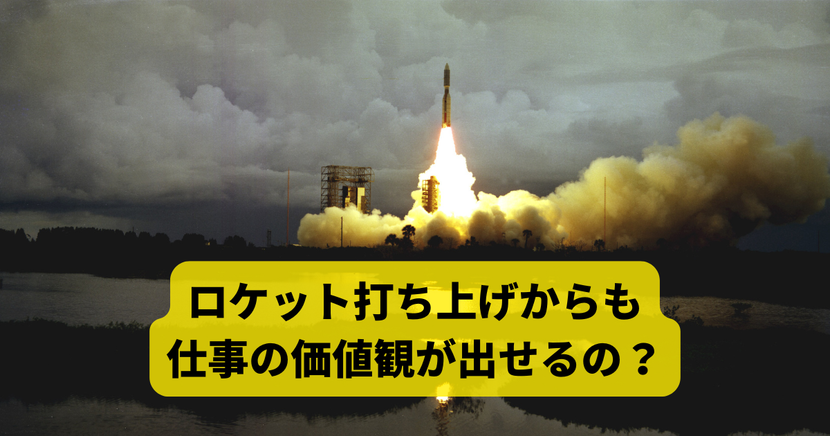 ロケット打ち上げからも 仕事の価値観が出せるの？