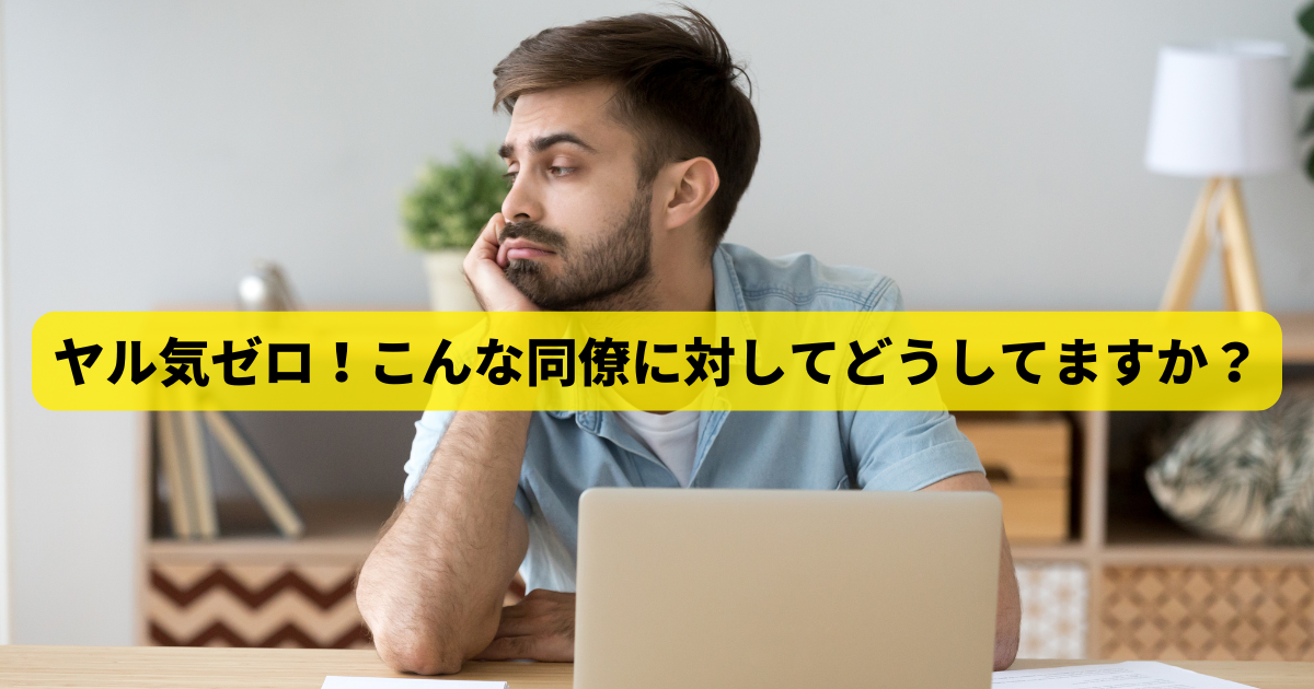 ヤル気ゼロ！こんな同僚に対してどうしてますか？