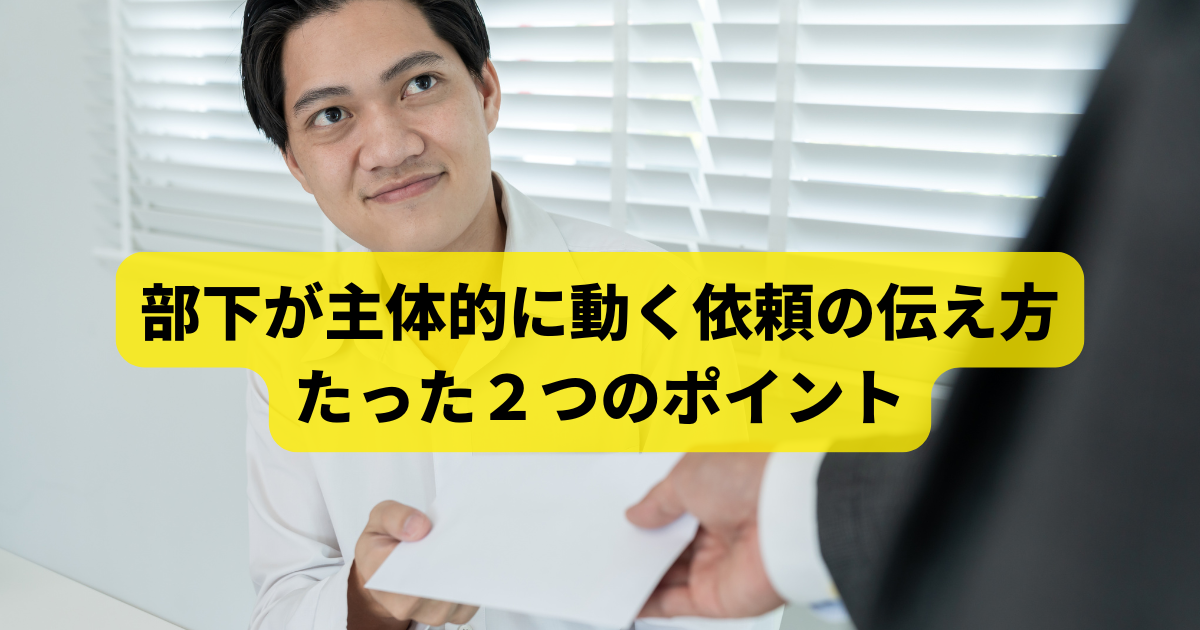 部下が主体的に動く依頼の伝え方、たった２つのポイント