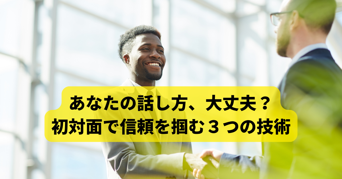 あなたの話し方、大丈夫？初対面で信頼を掴む３つの技術