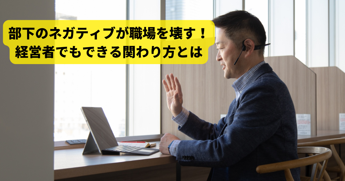 部下のネガティブが職場を壊す！経営者でもできる関わり方とは